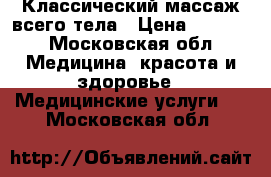 Классический массаж всего тела › Цена ­ 1 200 - Московская обл. Медицина, красота и здоровье » Медицинские услуги   . Московская обл.